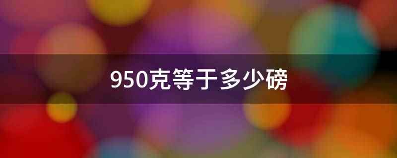 950克等于多少磅(950克约等于2)