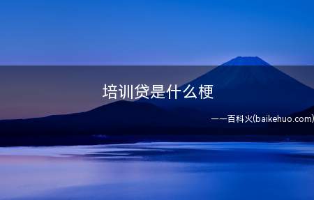 培训贷是什么意思（P2P培训贷是什么意思）