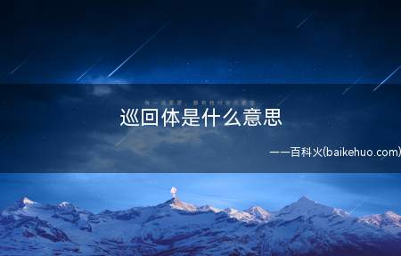 巡回体是什么梗（巡回体是什么意思巡回）