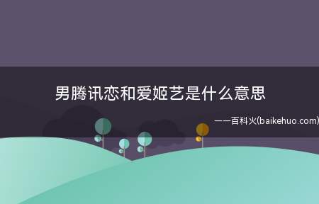 男腾讯恋和爱姬艺是什么梗（男腾讯恋和爱姬艺代表什么意思）