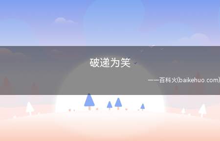 破递为笑是什么梗（破递为笑是什么意思 跟“破涕为笑”是谐音）