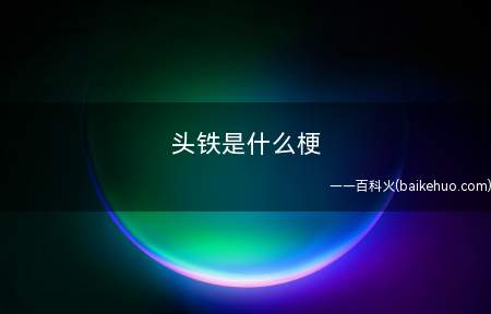 头铁是什么意思（不怕死,用自身的身体去进攻,不借助走位操作）