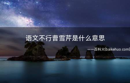 语文不行曹雪芹是什么意思（2011年电视连续剧红楼梦歌词遭怀疑,曹雪芹写的(没文化真恐）