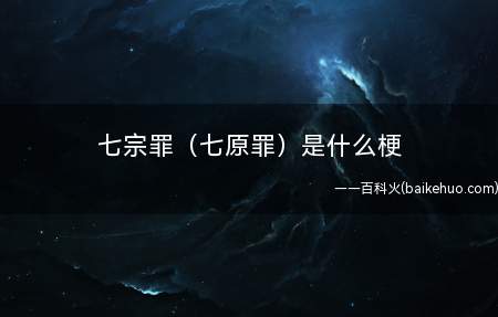 七宗罪(七原罪)是什么意思(天主教称七罪宗,实质上面离不了这七大罪行)