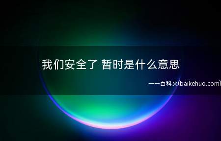 我们安全了 暂时是什么意思(一如字面意思,获得了临时的安全性)