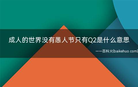 成人的世界没有愚人节只有Q2是什么意思（成人的世界没有愚人节只有Q2代表什么意思）
