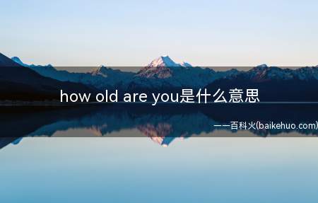 how old are you是什么梗（英文英语语法翻译意为“你多大(年纪)了）