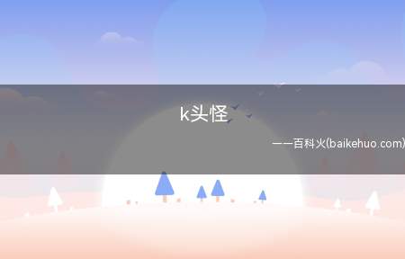 k头怪是什么意思（k头,即游戏中的击杀）