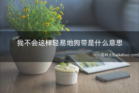 我不会这样轻易地狗带是什么意思（黄子韬:自身不容易丧失自信心）