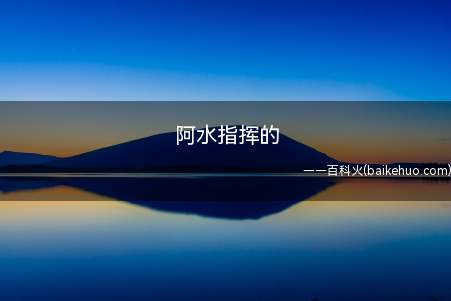 阿水指挥的是什么梗(lpl的梗,阿水指的是现tes战队的ad参赛选手)
