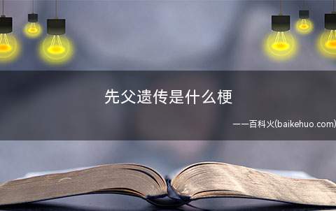 先父遗传是什么意思（指子孙后代继承父母在其中一方前男友伴侣的特点）