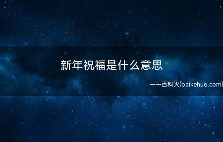 新年祝福是什么意思（手机通讯录限定型问好方法）