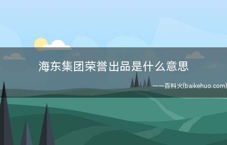 海东集团荣誉出品是什么梗（拥有假古董全是海东集团荣誉出品这一梗）