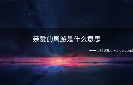 亲爱的周游是什么梗（可以代指一切你要代指的目标）