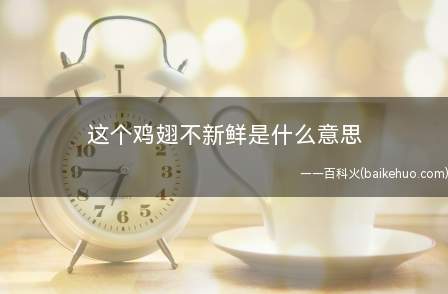 这个鸡翅不新鲜是什么梗（是抗压吧里边一个共享自身跟聋哑学校）