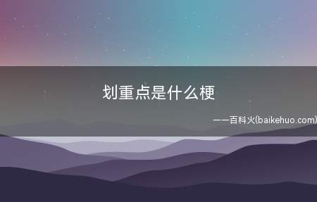 划重点是什么意思（互联网上用以提示大伙儿的话/产生的事,关键很重要）