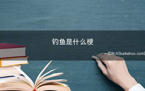 钓鱼是什么梗(原指便是平常的钓鱼)