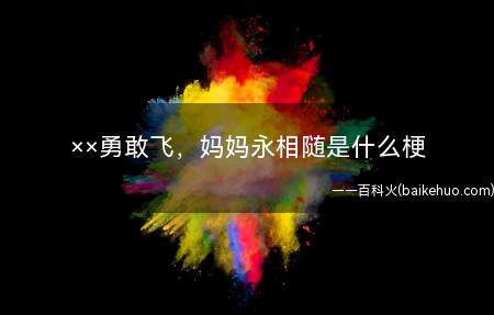 ××勇敢飞,妈妈永相随是什么意思(xx英勇飞xx粉丝们的自称永相随 崇拜偶像的宣传口号 比如张)