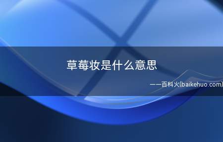 草莓妆是什么梗(草莓妆一般是指修图方法)