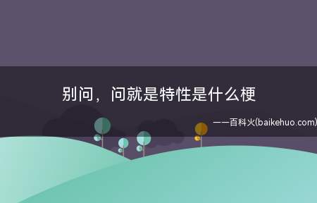 别问,问就是特性是什么梗(源于Minecraft中,当萌新们遇到特性特性,向大神们请教)