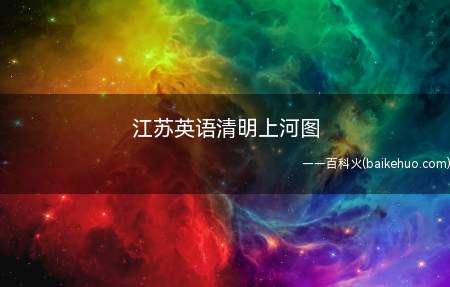 江苏英语清明上河图是什么意思(江苏英语高考卷子十分长,有16页,真是便是一张“清明上河图”)