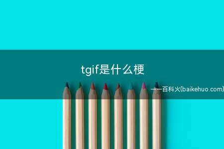 tgif是什么意思(谷歌每周五举办的大会,thanks god it's Fr)