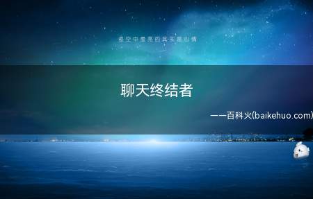 聊天终结者是什么意思(字面意思便是闲聊时总能终结话题的人)