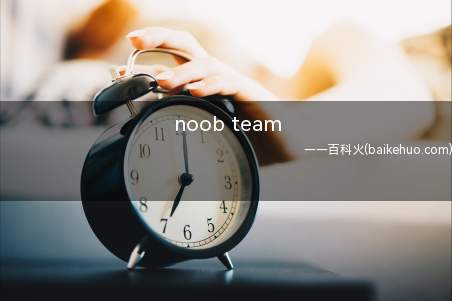 noob team是什么梗(菜鸟队(noob team指队伍))