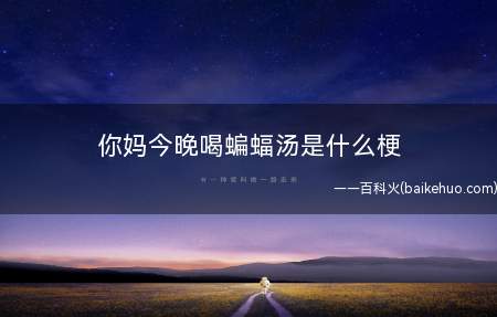 你妈今晚喝蝙蝠汤是什么意思(翩蝠人体免疫系统作用独特)