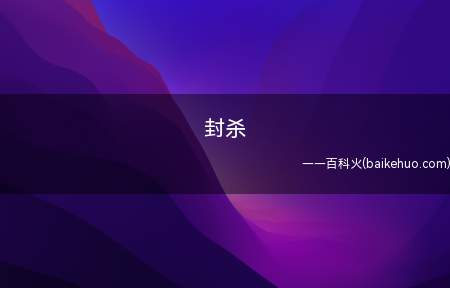 封杀是什么梗(含意为被一个行业始终踢出,没有很有可能再度进到此行业)