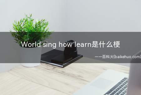 World sing how learn是什么意思(World sing how learn)