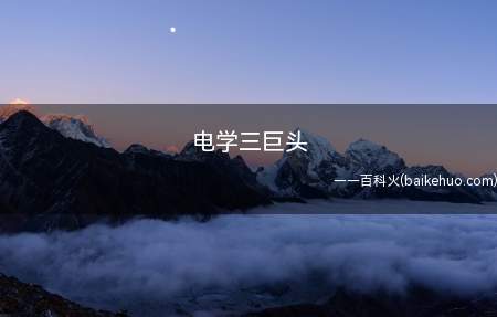 电学三巨头是什么意思(指相匹配的三位电学家:安培,伏特,欧姆,三人的名字各自做为电)