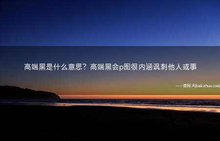 高端黑是什么意思?高端黑会p图很内涵讽刺他人或事