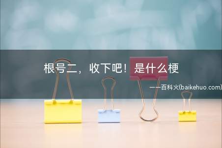 根号二,收下吧!是什么梗(忽视小数位后,读作“意思意思罢了”,送礼时用以调整拒收的难堪)