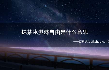 抹茶冰淇淋自由是什么梗(即财富自由(有钱到想用什么)的代称)