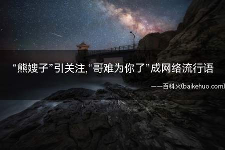 “熊嫂子”引关注,“哥难为你了”成网络流行语