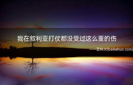 我在叙利亚打仗都没受过这么重的伤是什么意思(退越雷池的姿势用心的吗)