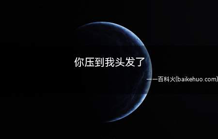 你压到我头发了是什么梗(女生与别人发生身体上的亲密关系)