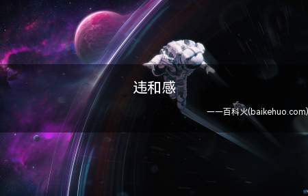 违和感是什么意思(违和感指“不融洽的感觉,不和谐的感指”)