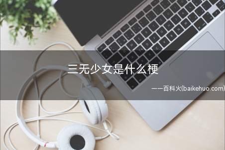 三无少女是什么梗（无颜无钱、无男朋友的女孩纸）