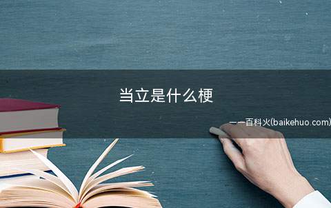 当立是什么梗(“当立”是什么意思?当立,缩写)