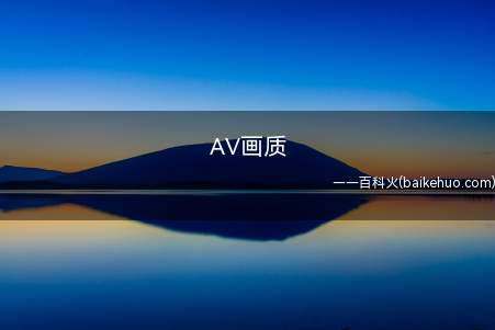 AV画质是什么意思(画质像某类进口爱情动作片一样,自带马赛克)