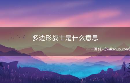 多边形战士是什么意思(学校里指的是不偏科但每科成绩都太差的学员)