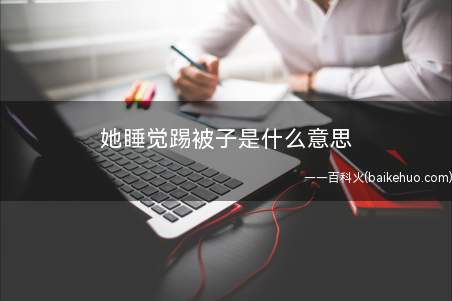 她睡觉踢被子是什么意思(你们别想了,她就是我老婆的含意)