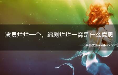 演员烂烂一个,编剧烂烂一窝是什么意思(董又霖:演员烂一个,编剧烂一窝)