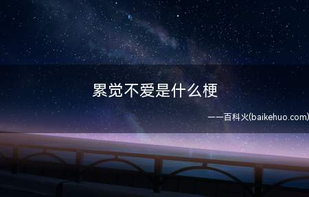 累觉不爱是什么梗(累了,感觉不容易再爱了)