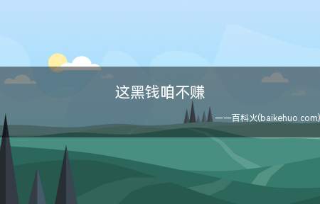 这黑钱咱不赚是什么梗(意思是吐槽在网上一些人显著的评论不真正,或是讲话太搞笑幽默,)