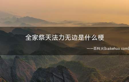 全家祭天法力无边是什么梗(是比喻一些在游戏里面开外挂的人,变向骂她们是遗孤)