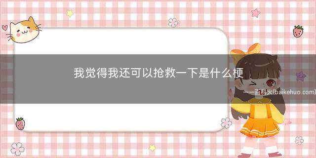 我觉得我还可以抢救一下是什么意思(咸鱼最后的倔强和坚持不懈)