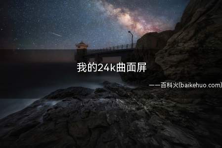 我的24k曲面屏是什么梗(形容自己曲面屏的高雅(大概这个意思))